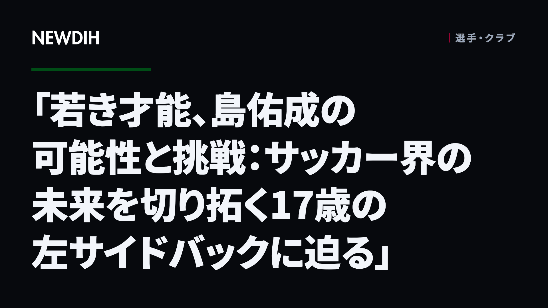 「若き才能、島佑成の可能性と挑戦:サッカー界の未来を切り拓く17歳の左サイドバックに迫る」