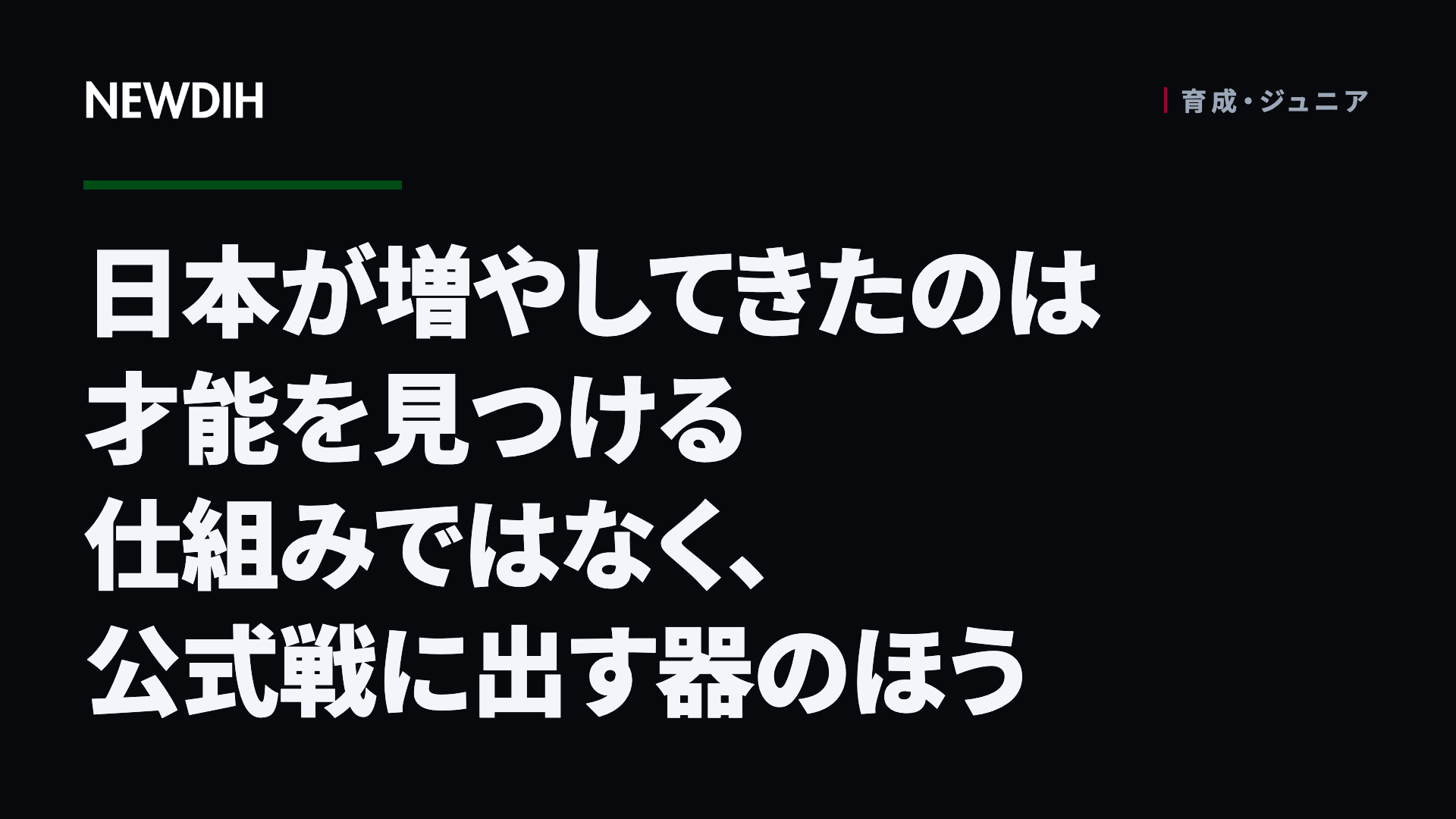 日本が増やしてきたのは才能を見つける仕組みではなく、公式戦に出す器のほう