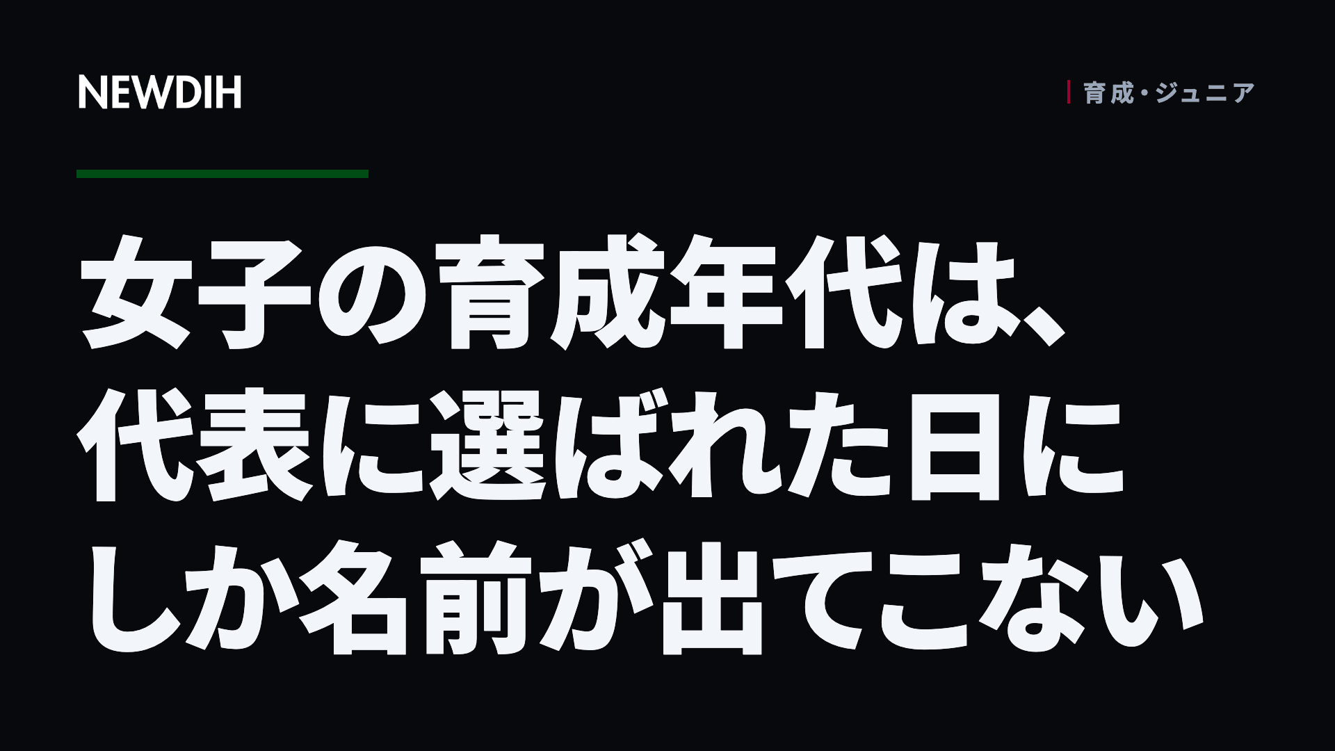 女子の育成年代は、代表に選ばれた日にしか名前が出てこない