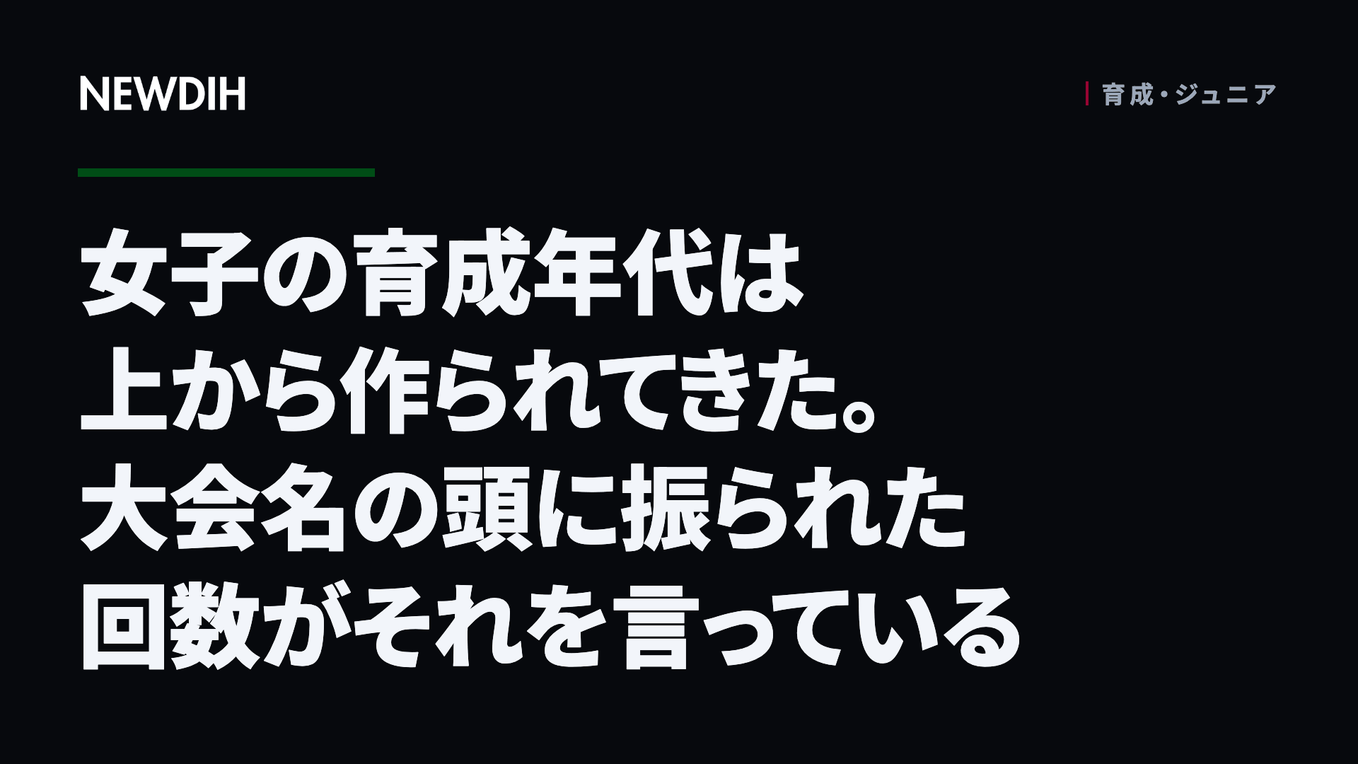 女子の育成年代は上から作られてきた。大会名の頭に振られた回数がそれを言っている
