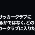 どのサッカークラブに入れるかではなく、どのサッカークラブに入りたいか