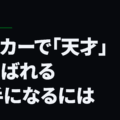 サッカーで「天才」と呼ばれる選手になるには