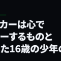 サッカーは心でプレーするものと信じた16歳の少年の話