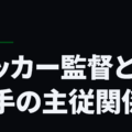 サッカー監督と選手の主従関係