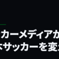 サッカーメディアが日本サッカーを変える