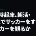 朝6時起床、朝活・朝練でサッカーをするかサッカーを観るか