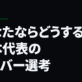 あなたならどうする、日本代表のメンバー選考