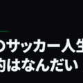 君のサッカー人生の目的はなんだい