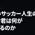 短いサッカー人生の中で君は何ができるのか