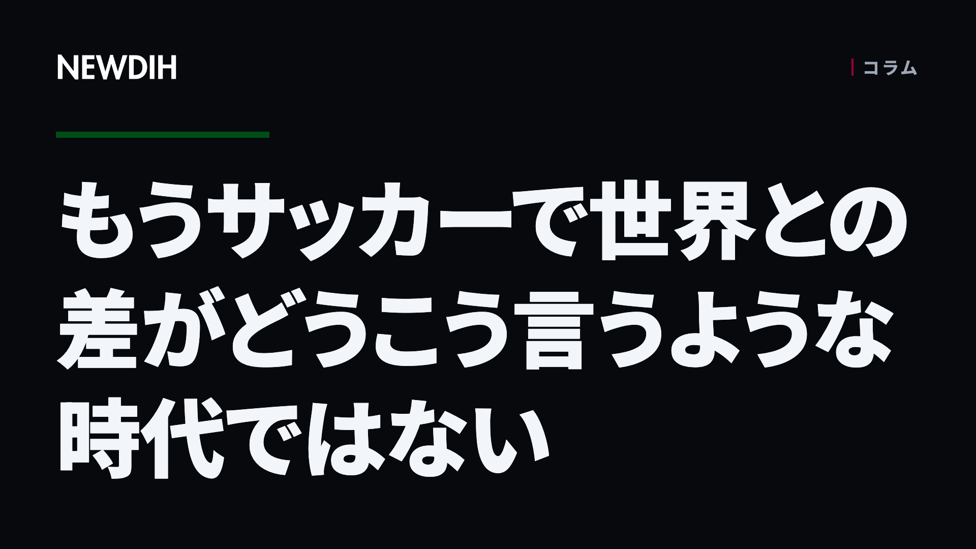 もうサッカーで世界との差がどうこう言うような時代ではない