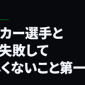 サッカー選手として失敗して欲しくないこと第一弾