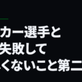 サッカー選手として失敗して欲しくないこと第二弾
