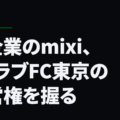 IT企業のmixi、JクラブFC東京の経営権を握る
