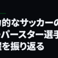魅力的なサッカーのスーパースター選手の活躍を振り返る