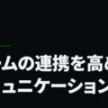 チームの連携を高めるコミュニケーション術