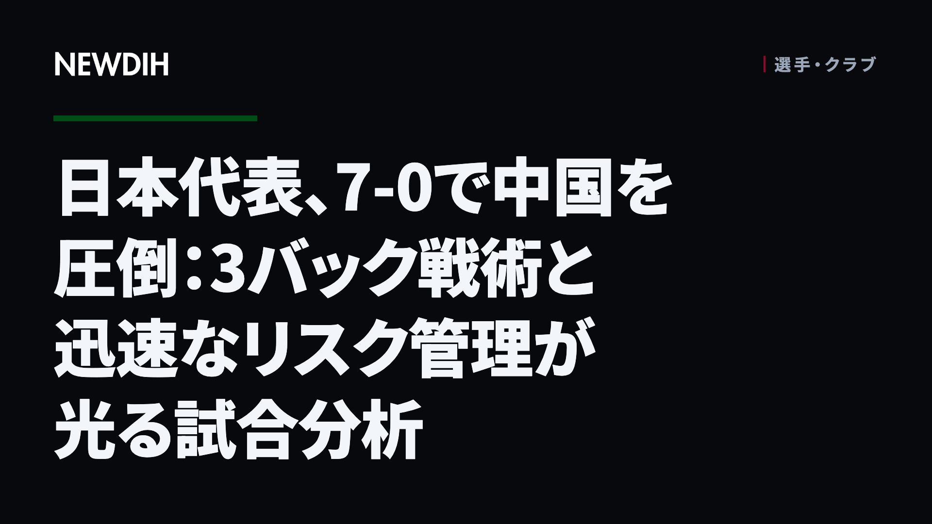 日本代表、7-0で中国を圧倒:3バック戦術と迅速なリスク管理が光る試合分析