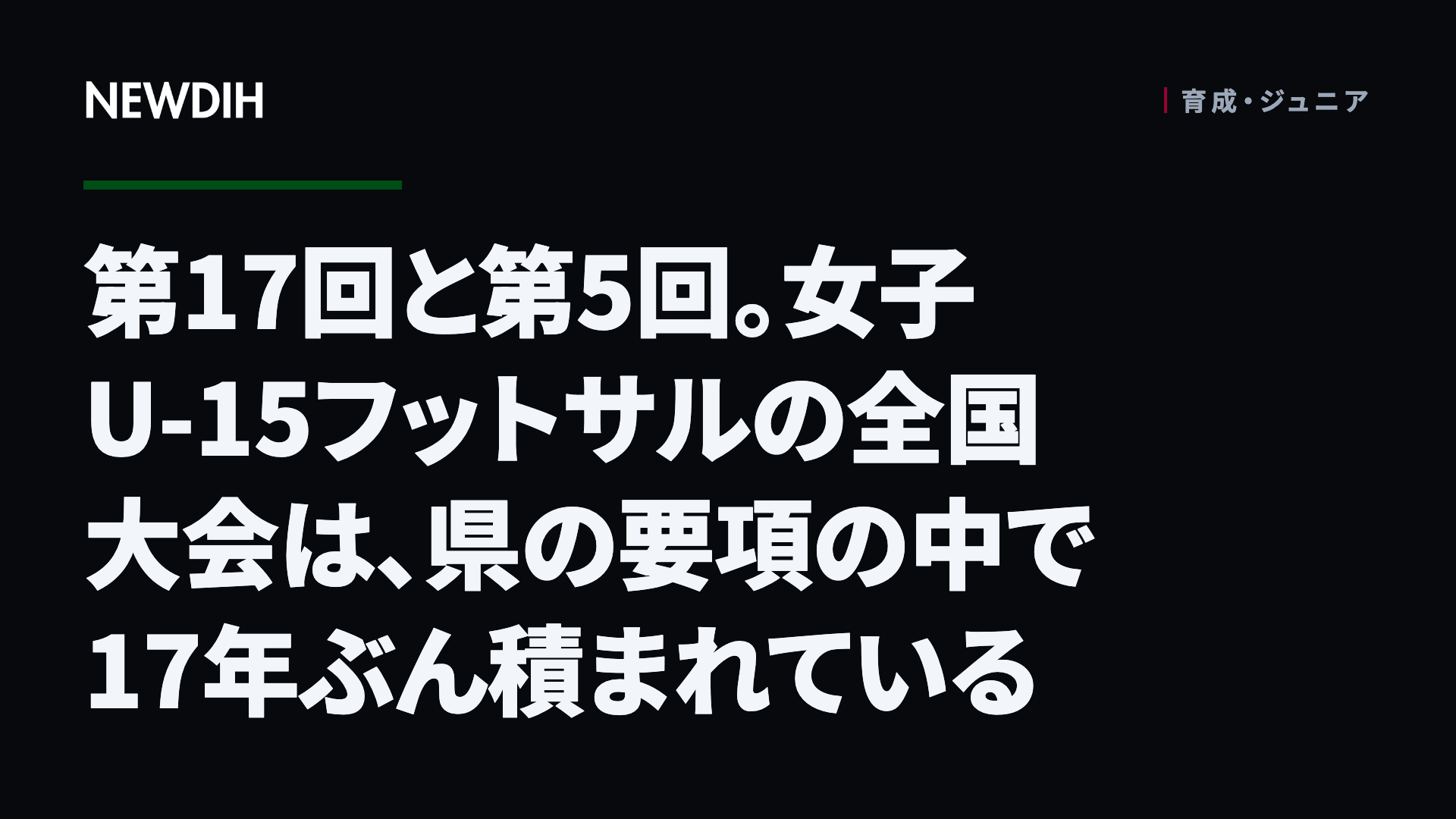 第17回と第5回。女子U-15フットサルの全国大会は、県の要項の中で17年ぶん積まれている