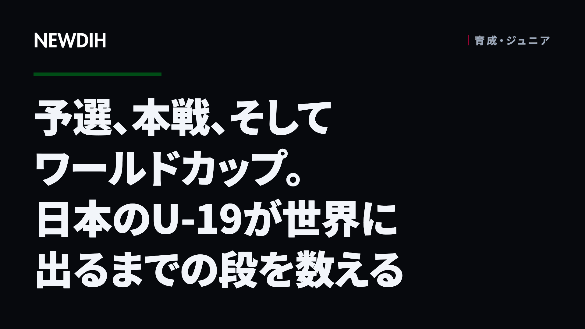予選、本戦、そしてワールドカップ。日本のU-19が世界に出るまでの段を数える