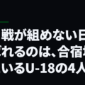 紅白戦が組めない日に呼ばれるのは、合宿地の隣にいるU-18の4人